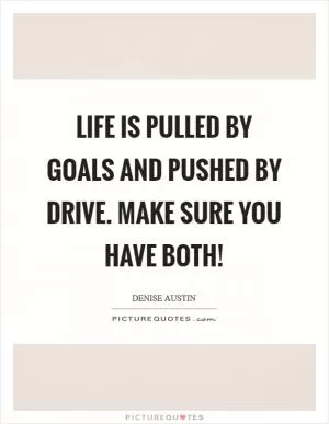 Life is pulled by goals and pushed by drive. Make sure you have both! Picture Quote #1
