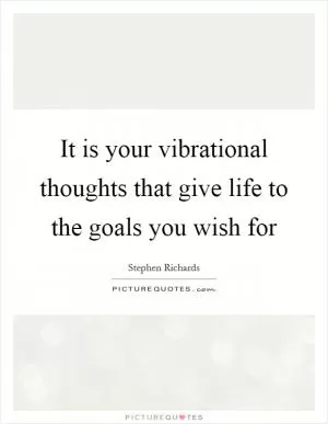 It is your vibrational thoughts that give life to the goals you wish for Picture Quote #1