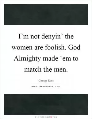 I’m not denyin’ the women are foolish. God Almighty made ‘em to match the men Picture Quote #1