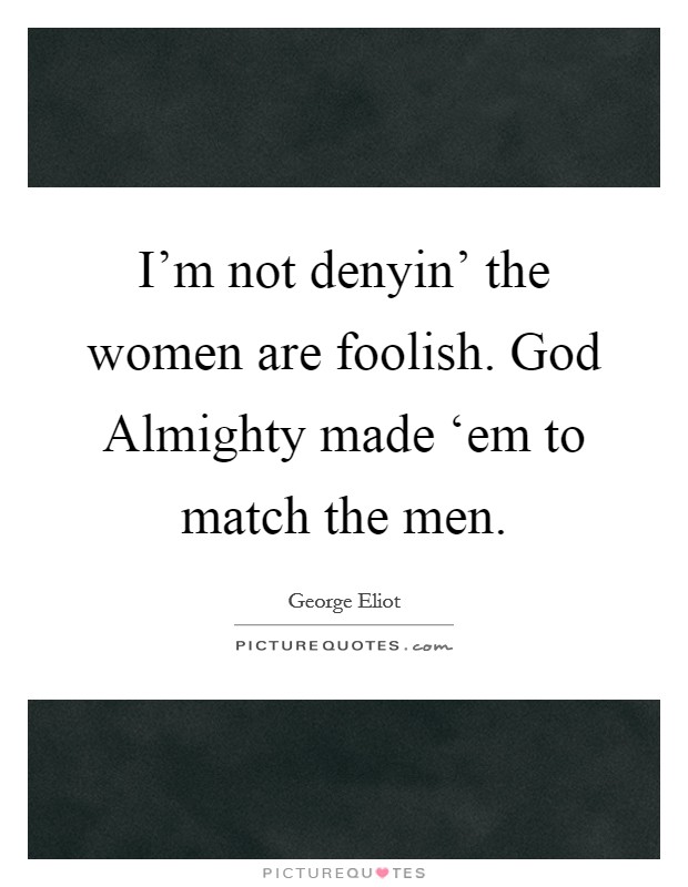 I'm not denyin' the women are foolish. God Almighty made ‘em to match the men. Picture Quote #1