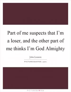 Part of me suspects that I’m a loser, and the other part of me thinks I’m God Almighty Picture Quote #1