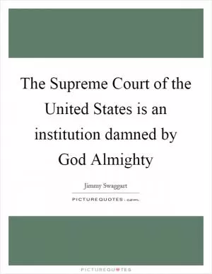 The Supreme Court of the United States is an institution damned by God Almighty Picture Quote #1