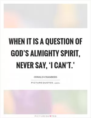 When it is a question of God’s almighty Spirit, never say, ‘I can’t.’ Picture Quote #1