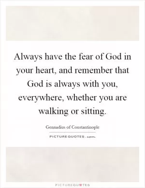 Always have the fear of God in your heart, and remember that God is always with you, everywhere, whether you are walking or sitting Picture Quote #1
