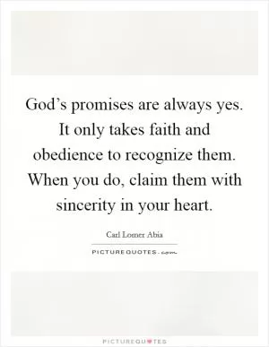 God’s promises are always yes. It only takes faith and obedience to recognize them. When you do, claim them with sincerity in your heart Picture Quote #1