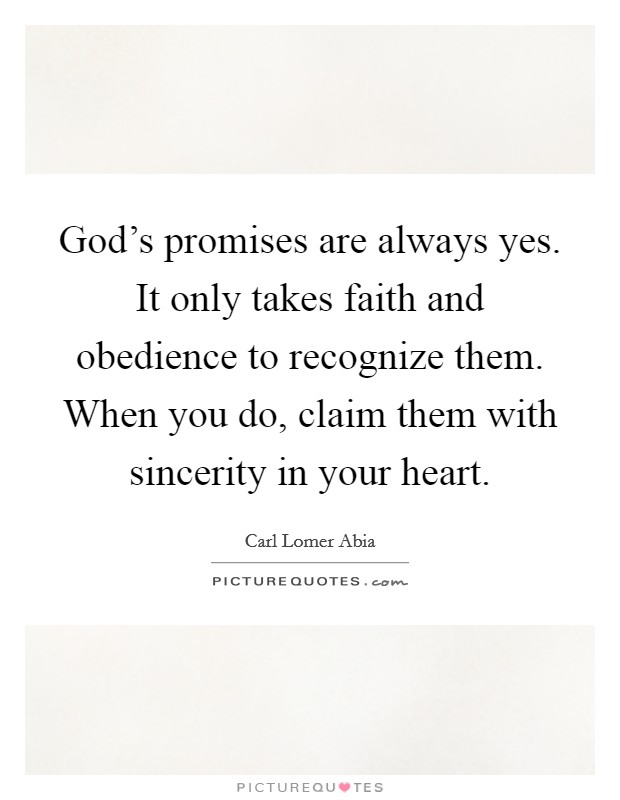 God's promises are always yes. It only takes faith and obedience to recognize them. When you do, claim them with sincerity in your heart. Picture Quote #1