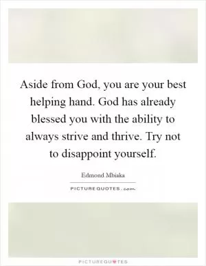 Aside from God, you are your best helping hand. God has already blessed you with the ability to always strive and thrive. Try not to disappoint yourself Picture Quote #1