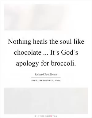Nothing heals the soul like chocolate ... It’s God’s apology for broccoli Picture Quote #1
