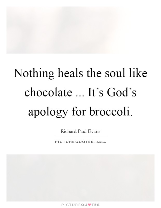 Nothing heals the soul like chocolate ... It's God's apology for broccoli. Picture Quote #1