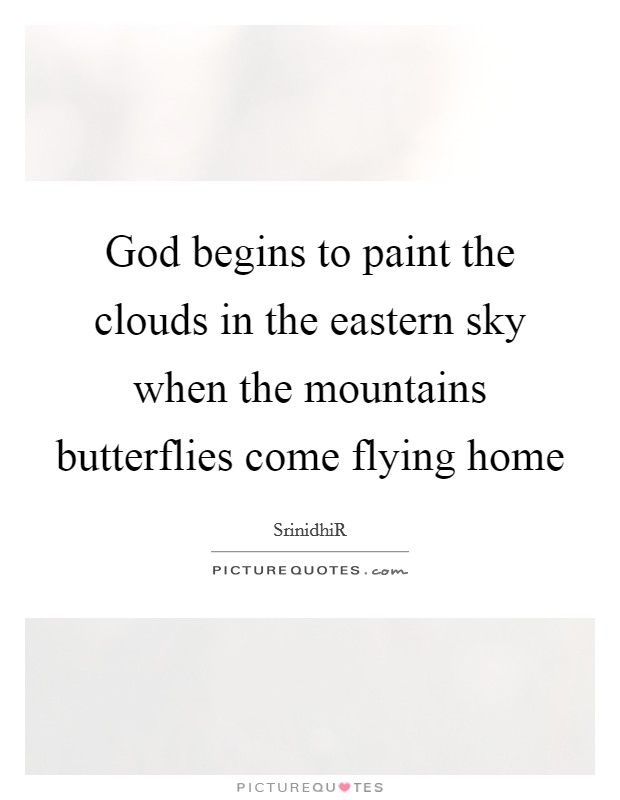 God begins to paint the clouds in the eastern sky when the mountains butterflies come flying home Picture Quote #1