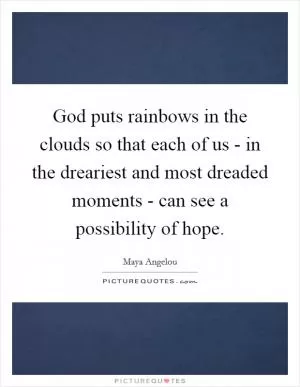God puts rainbows in the clouds so that each of us - in the dreariest and most dreaded moments - can see a possibility of hope Picture Quote #1