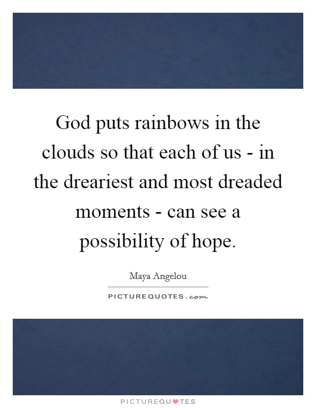 God puts rainbows in the clouds so that each of us - in the dreariest and most dreaded moments - can see a possibility of hope. Picture Quote #1