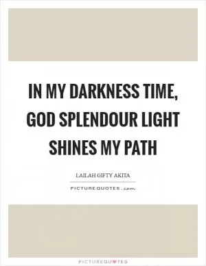 In my darkness time, God splendour light shines my path Picture Quote #1