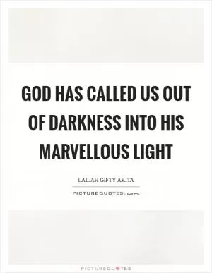 God has called us out of darkness into His marvellous light Picture Quote #1