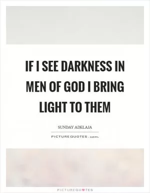 If I see darkness in men of God I bring light to them Picture Quote #1