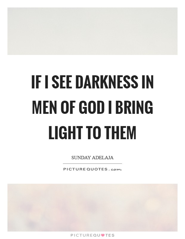If I see darkness in men of God I bring light to them Picture Quote #1