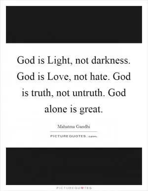 God is Light, not darkness. God is Love, not hate. God is truth, not untruth. God alone is great Picture Quote #1