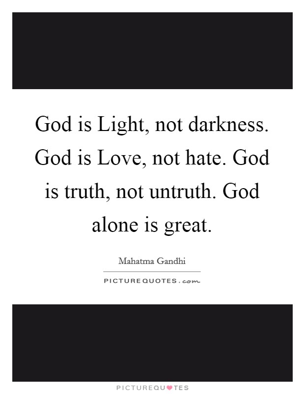 God is Light, not darkness. God is Love, not hate. God is truth, not untruth. God alone is great. Picture Quote #1
