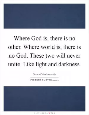 Where God is, there is no other. Where world is, there is no God. These two will never unite. Like light and darkness Picture Quote #1