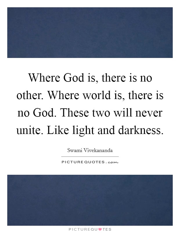 Where God is, there is no other. Where world is, there is no God. These two will never unite. Like light and darkness. Picture Quote #1