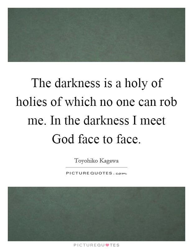 The darkness is a holy of holies of which no one can rob me. In the darkness I meet God face to face. Picture Quote #1