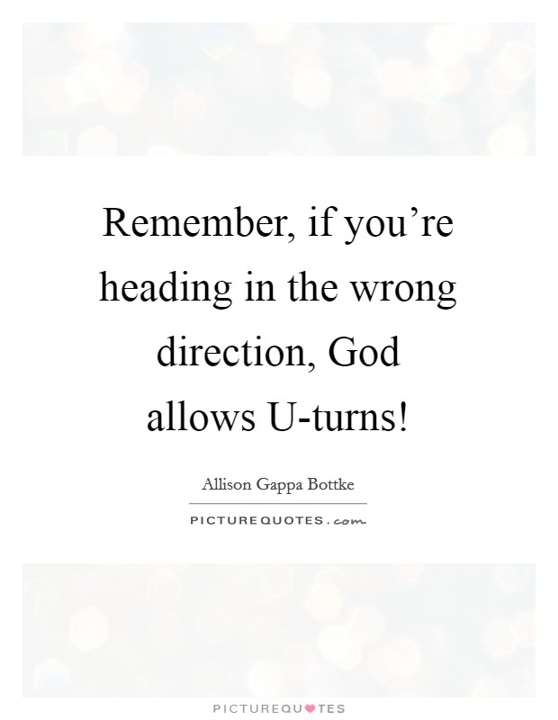 Remember, if you're heading in the wrong direction, God allows U-turns! Picture Quote #1