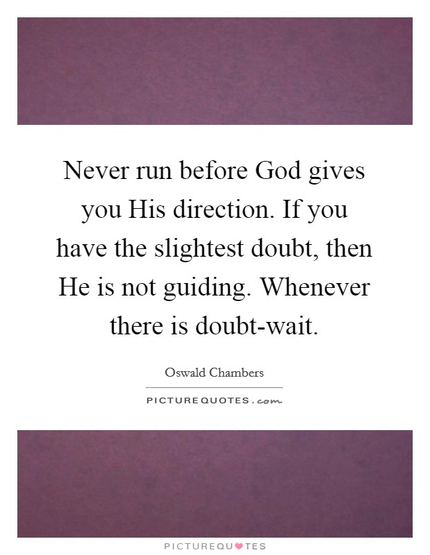 Never run before God gives you His direction. If you have the slightest doubt, then He is not guiding. Whenever there is doubt-wait. Picture Quote #1