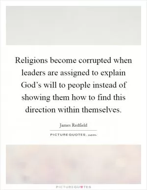 Religions become corrupted when leaders are assigned to explain God’s will to people instead of showing them how to find this direction within themselves Picture Quote #1