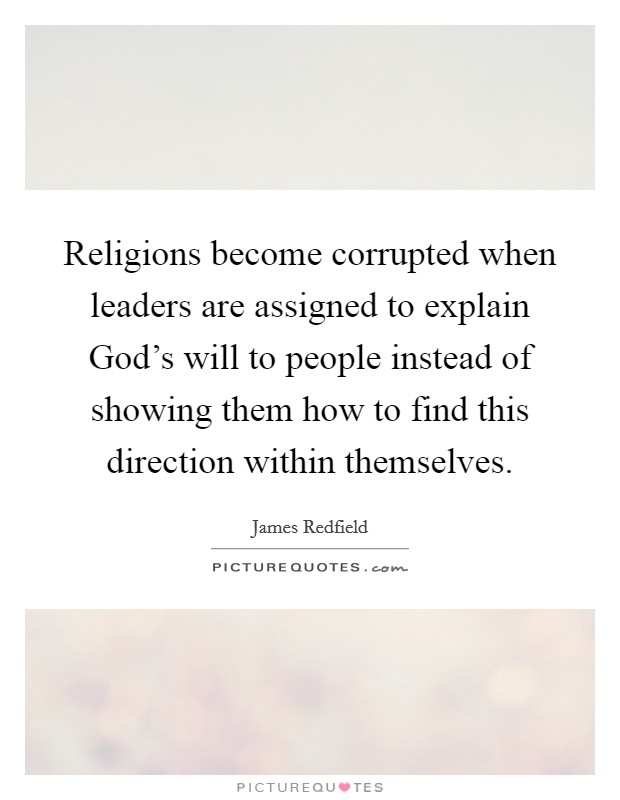 Religions become corrupted when leaders are assigned to explain God's will to people instead of showing them how to find this direction within themselves. Picture Quote #1