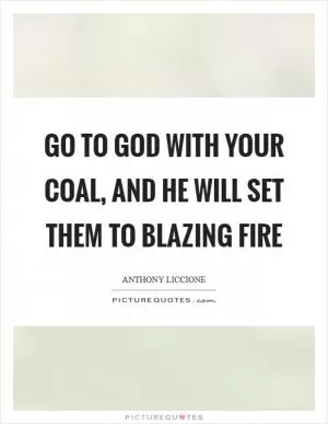 Go to God with your coal, and He will set them to blazing fire Picture Quote #1