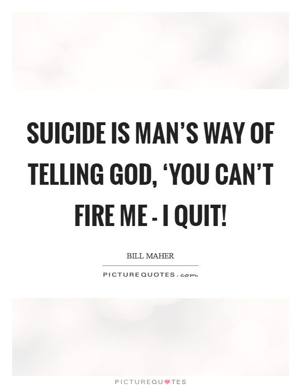 Suicide is man's way of telling God, ‘You can't fire me - I quit! Picture Quote #1