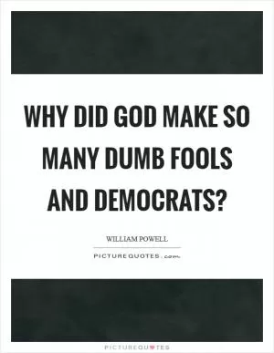 Why did God make so many dumb fools and Democrats? Picture Quote #1