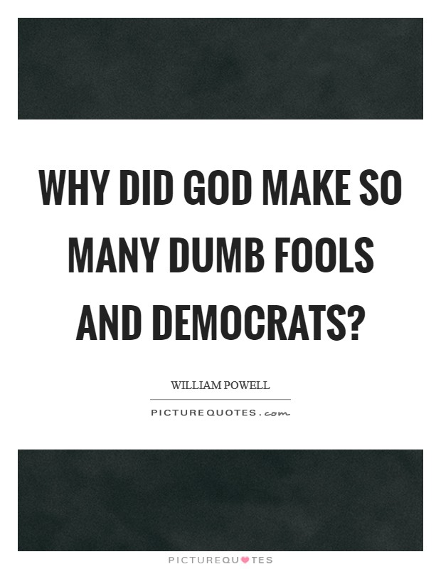 Why did God make so many dumb fools and Democrats? Picture Quote #1
