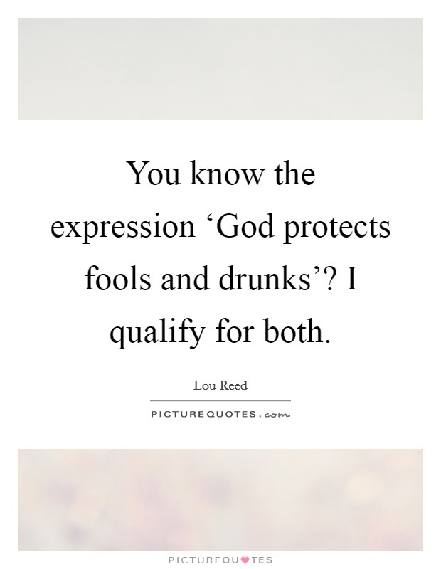 You know the expression ‘God protects fools and drunks'? I qualify for both. Picture Quote #1