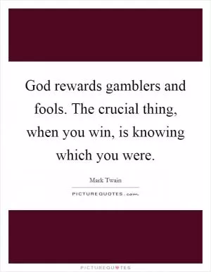 God rewards gamblers and fools. The crucial thing, when you win, is knowing which you were Picture Quote #1