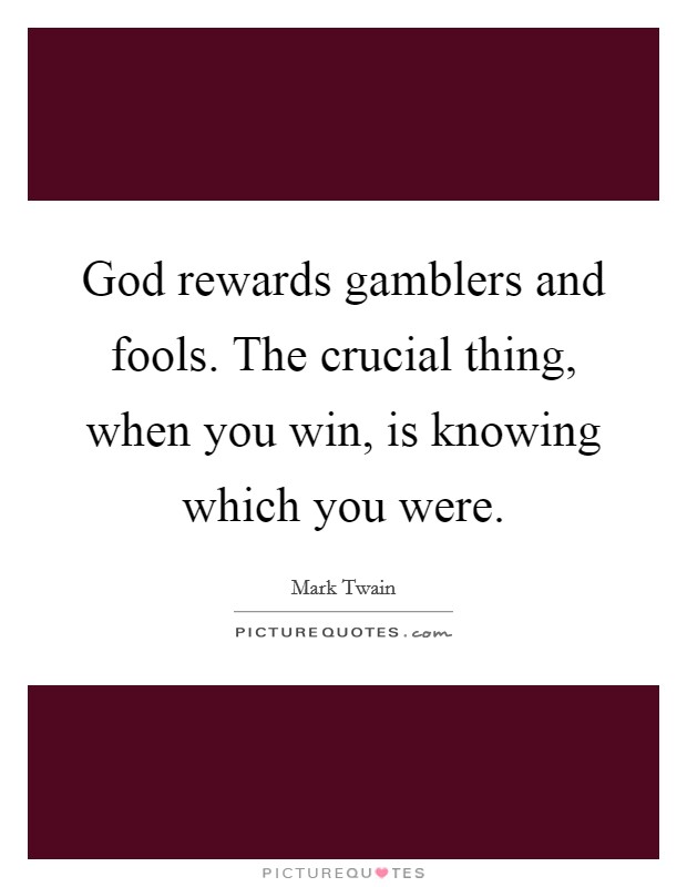God rewards gamblers and fools. The crucial thing, when you win, is knowing which you were. Picture Quote #1
