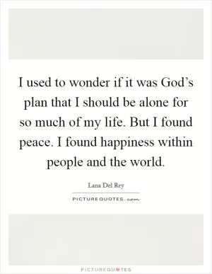 I used to wonder if it was God’s plan that I should be alone for so much of my life. But I found peace. I found happiness within people and the world Picture Quote #1