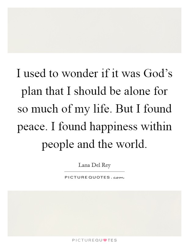 I used to wonder if it was God's plan that I should be alone for so much of my life. But I found peace. I found happiness within people and the world. Picture Quote #1