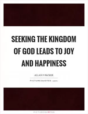 Seeking the kingdom of God leads to joy and happiness Picture Quote #1