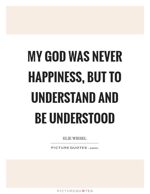 My God was never happiness, but to understand and be understood Picture Quote #1