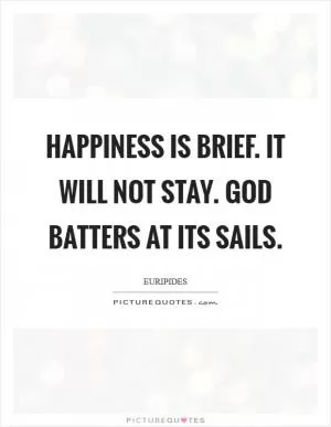 Happiness is brief. It will not stay. God batters at its sails Picture Quote #1