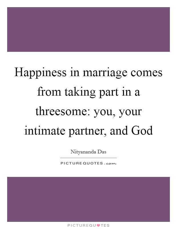 Happiness in marriage comes from taking part in a threesome: you, your intimate partner, and God Picture Quote #1