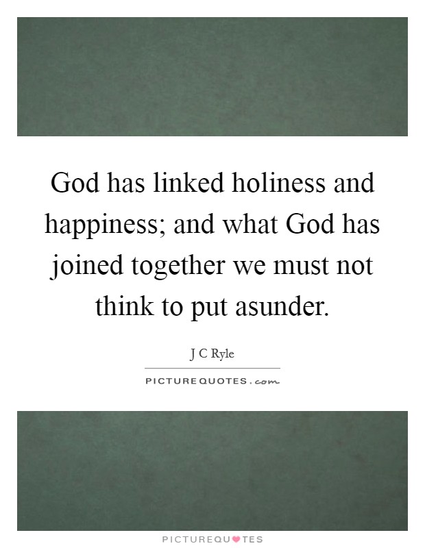 God has linked holiness and happiness; and what God has joined together we must not think to put asunder Picture Quote #1
