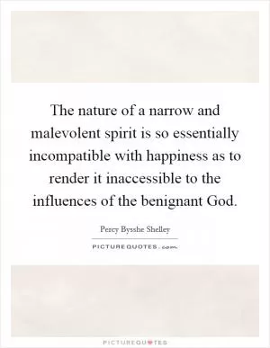 The nature of a narrow and malevolent spirit is so essentially incompatible with happiness as to render it inaccessible to the influences of the benignant God Picture Quote #1