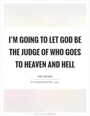 I’m going to let God be the judge of who goes to heaven and hell Picture Quote #1