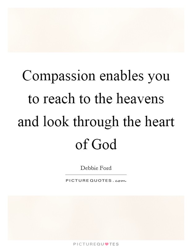 Compassion enables you to reach to the heavens and look through the heart of God Picture Quote #1