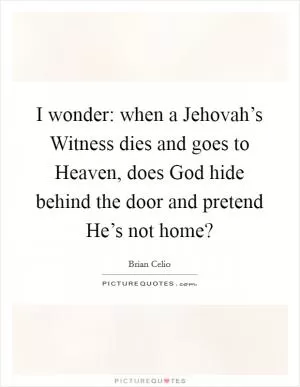 I wonder: when a Jehovah’s Witness dies and goes to Heaven, does God hide behind the door and pretend He’s not home? Picture Quote #1