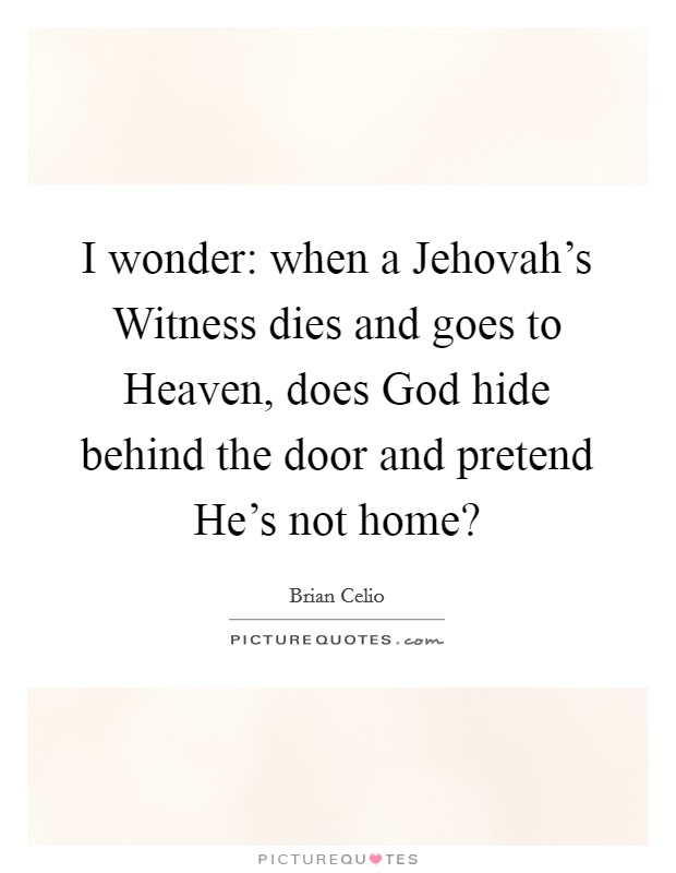 I wonder: when a Jehovah's Witness dies and goes to Heaven, does God hide behind the door and pretend He's not home? Picture Quote #1