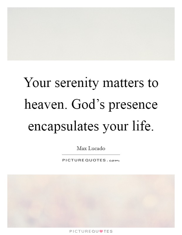 Your serenity matters to heaven. God's presence encapsulates your life. Picture Quote #1