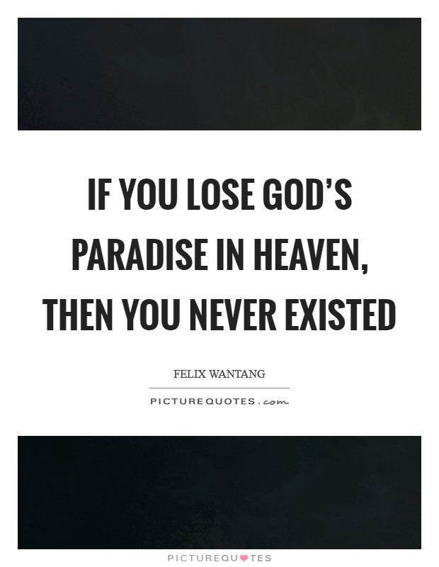 If you lose God's paradise in Heaven, then you never existed Picture Quote #1